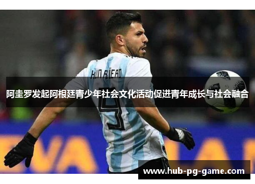 阿圭罗发起阿根廷青少年社会文化活动促进青年成长与社会融合 阿圭罗发起阿根廷青少年社会文化活动促进青年成长与社会融合