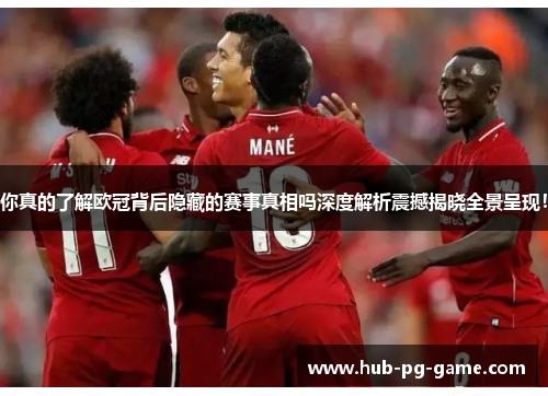 你真的了解欧冠背后隐藏的赛事真相吗深度解析震撼揭晓全景呈现! 你真的了解欧冠背后隐藏的赛事真相吗深度解析震撼揭晓全景呈现!