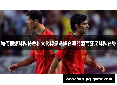 如何根据球队特色和文化背景选择合适的葡萄牙足球队名称