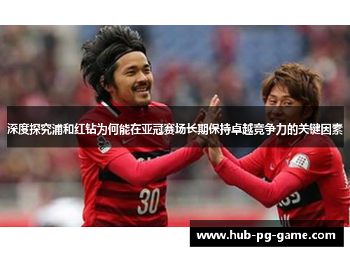 深度探究浦和红钻为何能在亚冠赛场长期保持卓越竞争力的关键因素 深度探究浦和红钻为何能在亚冠赛场长期保持卓越竞争力的关键因素