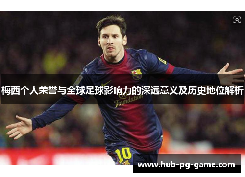 梅西个人荣誉与全球足球影响力的深远意义及历史地位解析 梅西个人荣誉与全球足球影响力的深远意义及历史地位解析